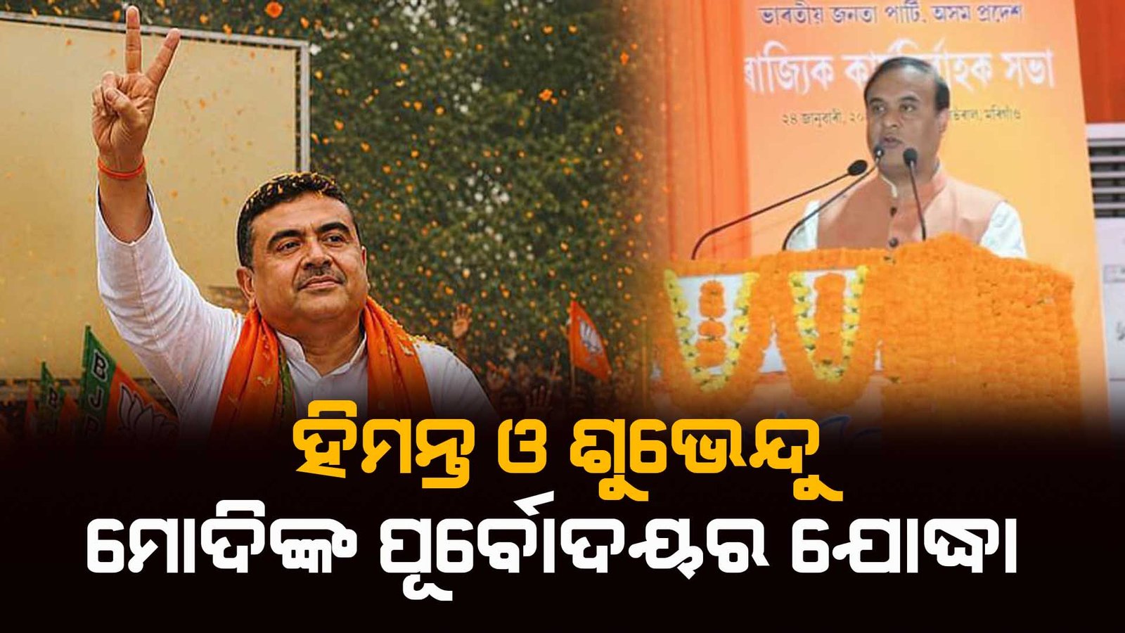 ହିମନ୍ତ ଓ ଶୁଭେନ୍ଦୁ – ମୋଦିଙ୍କ ପୂର୍ବୋଦୟର ଯୋଦ୍ଧା